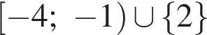  левая квад­рат­ная скоб­ка минус 4; минус 1 пра­вая круг­лая скоб­ка \cup левая фи­гур­ная скоб­ка 2 пра­вая фи­гур­ная скоб­ка 
