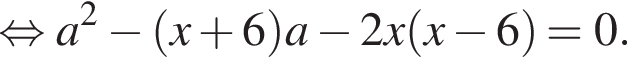  рав­но­силь­но a в квад­ра­те минус левая круг­лая скоб­ка x плюс 6 пра­вая круг­лая скоб­ка a минус 2x левая круг­лая скоб­ка x минус 6 пра­вая круг­лая скоб­ка = 0.