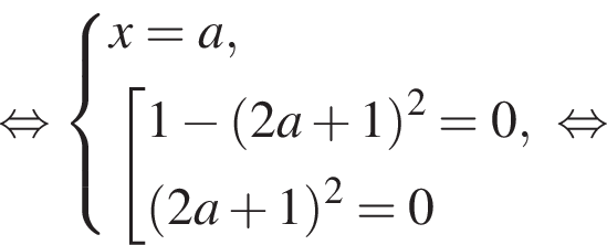 равносильно система выражений x=a, совокупность выражений 1 минус левая круглая скобка 2a плюс 1 правая круглая скобка в квадрате =0, левая круглая скобка 2a плюс 1 правая круглая скобка в квадрате =0 конец системы . конец совокупности . равносильно