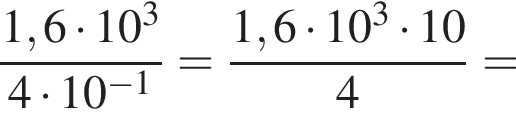 дробь: чис­ли­тель: 1,6 умно­жить на 10 в кубе , зна­ме­на­тель: 4 умно­жить на 10 в сте­пе­ни левая круг­лая скоб­ка минус 1 пра­вая круг­лая скоб­ка конец дроби = дробь: чис­ли­тель: 1,6 умно­жить на 10 в кубе умно­жить на 10, зна­ме­на­тель: 4 конец дроби = 