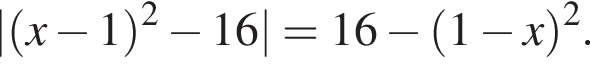| левая круглая скобка x минус 1 правая круглая скобка в квадрате минус 16|=16 минус левая круглая скобка 1 минус x правая круглая скобка в квадрате .