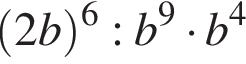  левая круг­лая скоб­ка 2b пра­вая круг­лая скоб­ка в сте­пе­ни 6 :b в сте­пе­ни 9 умно­жить на b в сте­пе­ни 4 
