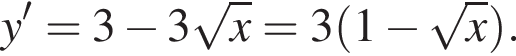 y'=3 минус 3 корень из: начало аргумента: x конец аргумента =3 левая круглая скобка 1 минус корень из: начало аргумента: x конец аргумента правая круглая скобка .