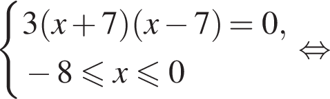 система выражений 3 левая круглая скобка x плюс 7 правая круглая скобка левая круглая скобка x минус 7 правая круглая скобка =0, минус 8 меньше или равно x меньше или равно 0 конец системы равносильно