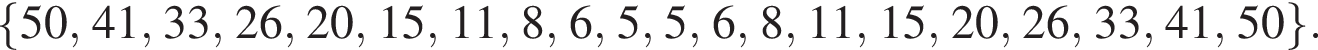  левая фи­гур­ная скоб­ка 50, 41, 33, 26, 20, 15, 11, 8, 6, 5, 5, 6, 8, 11, 15, 20, 26, 33, 41, 50 пра­вая фи­гур­ная скоб­ка .