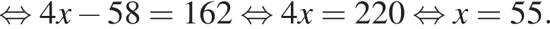  рав­но­силь­но 4x минус 58 = 162 рав­но­силь­но 4x=220 рав­но­силь­но x=55.