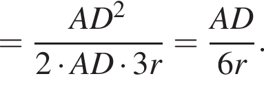 = дробь: числитель: AD в квадрате , знаменатель: 2 умножить на AD умножить на 3r конец дроби = дробь: числитель: AD, знаменатель: 6r конец дроби .