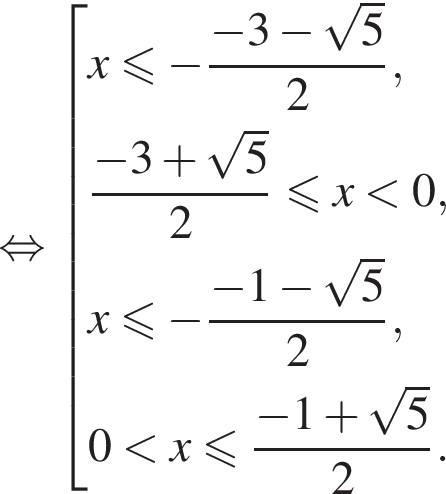  рав­но­силь­но со­во­куп­ность вы­ра­же­ний x мень­ше или равно минус дробь: чис­ли­тель: минус 3 минус ко­рень из: на­ча­ло ар­гу­мен­та: 5 конец ар­гу­мен­та , зна­ме­на­тель: 2 конец дроби , дробь: чис­ли­тель: минус 3 плюс ко­рень из: на­ча­ло ар­гу­мен­та: 5 конец ар­гу­мен­та , зна­ме­на­тель: 2 конец дроби мень­ше или равно x мень­ше 0, x мень­ше или равно минус дробь: чис­ли­тель: минус 1 минус ко­рень из: на­ча­ло ар­гу­мен­та: 5 конец ар­гу­мен­та , зна­ме­на­тель: 2 конец дроби , 0 мень­ше x мень­ше или равно дробь: чис­ли­тель: минус 1 плюс ко­рень из: на­ча­ло ар­гу­мен­та: 5 конец ар­гу­мен­та , зна­ме­на­тель: 2 конец дроби . конец со­во­куп­но­сти . 