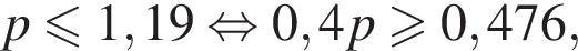 p мень­ше или равно 1,19 рав­но­силь­но 0,4p боль­ше или равно 0,476,