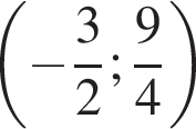 левая круглая скобка минус дробь: числитель: 3, знаменатель: 2 конец дроби ; дробь: числитель: 9, знаменатель: 4 конец дроби правая круглая скобка