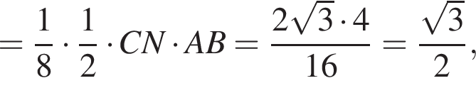 = дробь: чис­ли­тель: 1, зна­ме­на­тель: 8 конец дроби умно­жить на дробь: чис­ли­тель: 1, зна­ме­на­тель: 2 конец дроби умно­жить на CN умно­жить на AB= дробь: чис­ли­тель: 2 ко­рень из: на­ча­ло ар­гу­мен­та: 3 конец ар­гу­мен­та умно­жить на 4, зна­ме­на­тель: 16 конец дроби = дробь: чис­ли­тель: ко­рень из: на­ча­ло ар­гу­мен­та: 3 конец ар­гу­мен­та , зна­ме­на­тель: 2 конец дроби , 