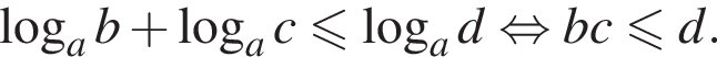  ло­га­рифм по ос­но­ва­нию a b плюс ло­га­рифм по ос­но­ва­нию a c мень­ше или равно ло­га­рифм по ос­но­ва­нию a d рав­но­силь­но bc мень­ше или равно d.
