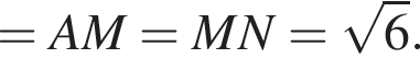 =AM=MN= ко­рень из: на­ча­ло ар­гу­мен­та: 6 конец ар­гу­мен­та .