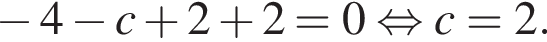  минус 4 минус c плюс 2 плюс 2 = 0 рав­но­силь­но c=2.