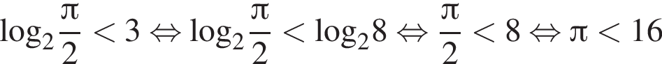 \log _2 дробь: чис­ли­тель: Пи , зна­ме­на­тель: 2 конец дроби мень­ше 3 рав­но­силь­но \log _2 дробь: чис­ли­тель: Пи , зна­ме­на­тель: 2 конец дроби мень­ше \log _28 рав­но­силь­но дробь: чис­ли­тель: Пи , зна­ме­на­тель: 2 конец дроби мень­ше 8 рав­но­силь­но Пи мень­ше 16 