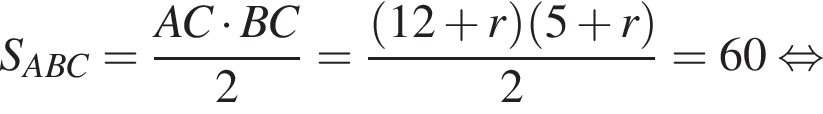 S_ABC= дробь: числитель: AC умножить на BC, знаменатель: 2 конец дроби = дробь: числитель: левая круглая скобка 12 плюс r правая круглая скобка левая круглая скобка 5 плюс r правая круглая скобка , знаменатель: 2 конец дроби =60 равносильно