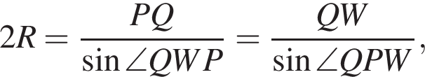 2R= дробь: чис­ли­тель: PQ, зна­ме­на­тель: синус \angle QWP конец дроби = дробь: чис­ли­тель: QW, зна­ме­на­тель: синус \angle QPW конец дроби , 