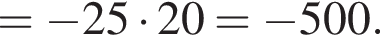 = минус 25 умножить на 20= минус 500.