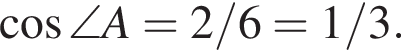  ко­си­нус \angle A=2/6=1/3.