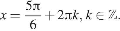 x= дробь: чис­ли­тель: 5 Пи , зна­ме­на­тель: 6 конец дроби плюс 2 Пи k, k при­над­ле­жит Z . 