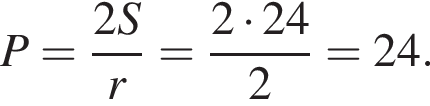 P= дробь: чис­ли­тель: 2S, зна­ме­на­тель: r конец дроби = дробь: чис­ли­тель: 2 умно­жить на 24, зна­ме­на­тель: 2 конец дроби =24. 