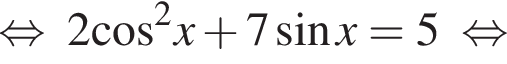 равносильно 2 косинус в квадрате x плюс 7 синус x=5 равносильно