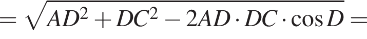 = ко­рень из: на­ча­ло ар­гу­мен­та: AD конец ар­гу­мен­та в квад­ра­те плюс DC в квад­ра­те минус 2AD умно­жить на DC умно­жить на ко­си­нус D=