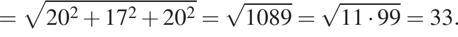 = ко­рень из: на­ча­ло ар­гу­мен­та: 20 в квад­ра­те плюс 17 в квад­ра­те плюс 20 в квад­ра­те конец ар­гу­мен­та = ко­рень из: на­ча­ло ар­гу­мен­та: 1089 конец ар­гу­мен­та = ко­рень из: на­ча­ло ар­гу­мен­та: 11 умно­жить на 99 конец ар­гу­мен­та =33.
