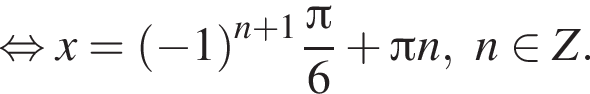  рав­но­силь­но x= левая круг­лая скоб­ка минус 1 пра­вая круг­лая скоб­ка в сте­пе­ни левая круг­лая скоб­ка n плюс 1 пра­вая круг­лая скоб­ка дробь: чис­ли­тель: Пи , зна­ме­на­тель: 6 конец дроби плюс Пи n,n при­над­ле­жит Z. 