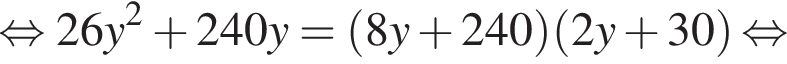 равносильно 26y в квадрате плюс 240y= левая круглая скобка 8y плюс 240 правая круглая скобка левая круглая скобка 2y плюс 30 правая круглая скобка равносильно