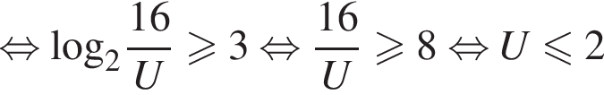 равносильно \log _2 дробь: числитель: 16, знаменатель: U конец дроби больше или равно 3 равносильно дробь: числитель: 16, знаменатель: U конец дроби больше или равно 8 равносильно U меньше или равно 2