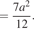 = дробь: чис­ли­тель: 7a в квад­ра­те , зна­ме­на­тель: 12 конец дроби . 
