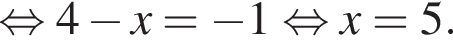  рав­но­силь­но 4 минус x= минус 1 рав­но­силь­но x=5.