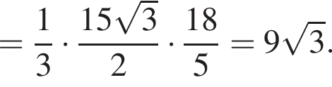 = дробь: чис­ли­тель: 1, зна­ме­на­тель: 3 конец дроби умно­жить на дробь: чис­ли­тель: 15 ко­рень из: на­ча­ло ар­гу­мен­та: 3 конец ар­гу­мен­та , зна­ме­на­тель: 2 конец дроби умно­жить на дробь: чис­ли­тель: 18, зна­ме­на­тель: 5 конец дроби = 9 ко­рень из: на­ча­ло ар­гу­мен­та: 3 конец ар­гу­мен­та . 