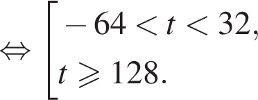  рав­но­силь­но со­во­куп­ность вы­ра­же­ний минус 64 мень­ше t мень­ше 32,t боль­ше или равно 128. конец со­во­куп­но­сти . 