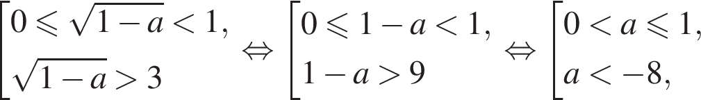 совокупность выражений 0 меньше или равно корень из: начало аргумента: 1 минус a конец аргумента меньше 1, корень из: начало аргумента: 1 минус a конец аргумента больше 3 конец совокупности . равносильно совокупность выражений 0 меньше или равно 1 минус a меньше 1, 1 минус a больше 9 конец совокупности . равносильно совокупность выражений 0 меньше a меньше или равно 1, a меньше минус 8, конец совокупности .