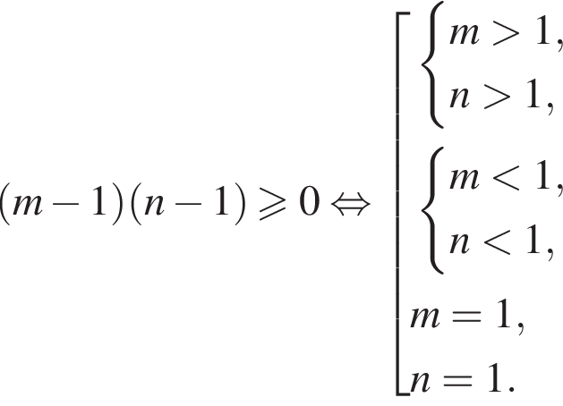  левая круг­лая скоб­ка m минус 1 пра­вая круг­лая скоб­ка левая круг­лая скоб­ка n минус 1 пра­вая круг­лая скоб­ка боль­ше или равно 0 рав­но­силь­но со­во­куп­ность вы­ра­же­ний си­сте­ма вы­ра­же­ний m боль­ше 1,n боль­ше 1, конец си­сте­мы . си­сте­ма вы­ра­же­ний m мень­ше 1,n мень­ше 1, конец си­сте­мы . m=1,n=1. конец со­во­куп­но­сти . 