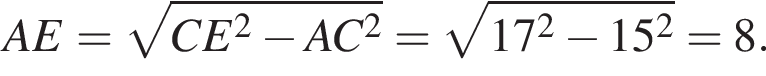 AE= ко­рень из: на­ча­ло ар­гу­мен­та: CE в квад­ра­те минус AC в квад­ра­те конец ар­гу­мен­та = ко­рень из: на­ча­ло ар­гу­мен­та: 17 в квад­ра­те минус 15 в квад­ра­те конец ар­гу­мен­та =8.