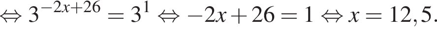  рав­но­силь­но 3 в сте­пе­ни левая круг­лая скоб­ка минус 2x плюс 26 пра­вая круг­лая скоб­ка =3 в сте­пе­ни левая круг­лая скоб­ка 1 пра­вая круг­лая скоб­ка рав­но­силь­но минус 2x плюс 26=1 рав­но­силь­но x=12,5.