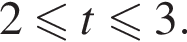 2 мень­ше или равно t мень­ше или равно 3.