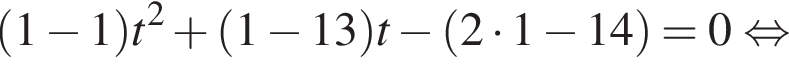  левая круг­лая скоб­ка 1 минус 1 пра­вая круг­лая скоб­ка t в квад­ра­те плюс левая круг­лая скоб­ка 1 минус 13 пра­вая круг­лая скоб­ка t минус левая круг­лая скоб­ка 2 умно­жить на 1 минус 14 пра­вая круг­лая скоб­ка =0 рав­но­силь­но 