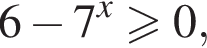 6 минус 7 в сте­пе­ни левая круг­лая скоб­ка x пра­вая круг­лая скоб­ка боль­ше или равно 0,