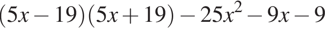  левая круг­лая скоб­ка 5x минус 19 пра­вая круг­лая скоб­ка левая круг­лая скоб­ка 5x плюс 19 пра­вая круг­лая скоб­ка минус 25x в квад­ра­те минус 9x минус 9