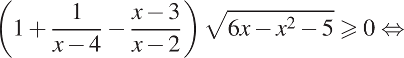 левая круглая скобка 1 плюс дробь: числитель: 1, знаменатель: x минус 4 конец дроби минус дробь: числитель: x минус 3, знаменатель: x минус 2 конец дроби правая круглая скобка корень из: начало аргумента: 6x минус x конец аргумента в квадрате минус 5 больше или равно 0 равносильно