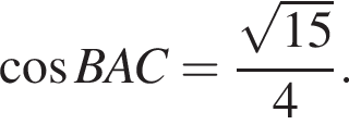  ко­си­нус BAC = дробь: чис­ли­тель: ко­рень из: на­ча­ло ар­гу­мен­та: 15 конец ар­гу­мен­та , зна­ме­на­тель: 4 конец дроби . 