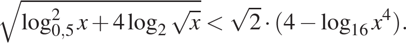 корень из: начало аргумента: логарифм по основанию левая круглая скобка 0,5 конец аргумента в квадрате x плюс 4 логарифм по основанию 2 корень из: начало аргумента: x конец аргумента правая круглая скобка меньше корень из: начало аргумента: 2 конец аргумента умножить на левая круглая скобка 4 минус логарифм по основанию левая круглая скобка 16 правая круглая скобка x в степени 4 правая круглая скобка .
