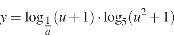y= ло­га­рифм по ос­но­ва­нию левая круг­лая скоб­ка \tfrac1 пра­вая круг­лая скоб­ка a левая круг­лая скоб­ка u плюс 1 пра­вая круг­лая скоб­ка умно­жить на ло­га­рифм по ос­но­ва­нию 5 левая круг­лая скоб­ка u в квад­ра­те плюс 1 пра­вая круг­лая скоб­ка 