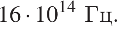 16 умно­жить на 10 в сте­пе­ни левая круг­лая скоб­ка 14 пра­вая круг­лая скоб­ка Гц.