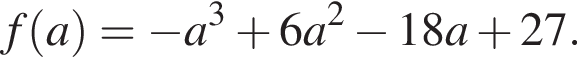 f левая круг­лая скоб­ка a пра­вая круг­лая скоб­ка = минус a в кубе плюс 6a в квад­ра­те минус 18a плюс 27.