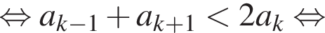  рав­но­силь­но a_k минус 1 плюс a_k плюс 1 мень­ше 2a_k рав­но­силь­но 